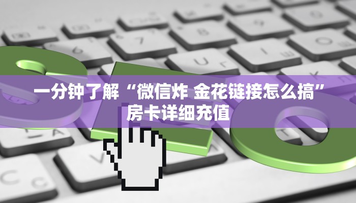 一分钟了解“微信炸 金花链接怎么搞”房卡详细充值