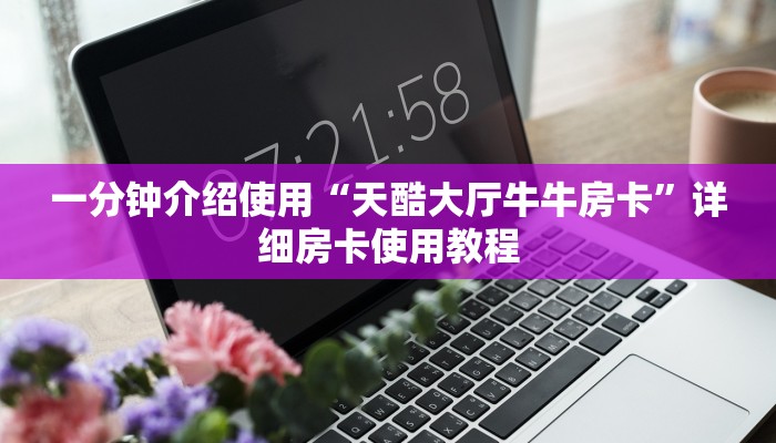 一分钟介绍使用“天酷大厅牛牛房卡”详细房卡使用教程