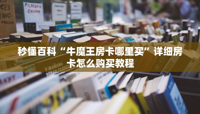 秒懂百科“牛魔王房卡哪里买”详细房卡怎么购买教程