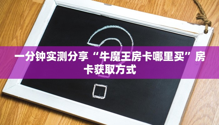 一分钟实测分享“牛魔王房卡哪里买”房卡获取方式