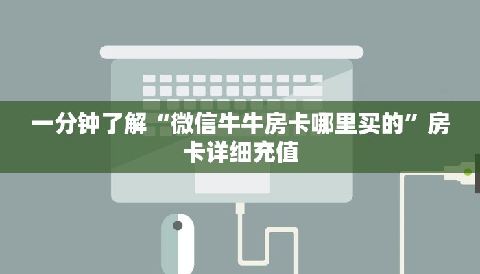 一分钟了解“微信牛牛房卡哪里买的”房卡详细充值