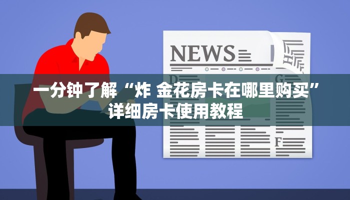 一分钟了解“炸 金花房卡在哪里购买”详细房卡使用教程