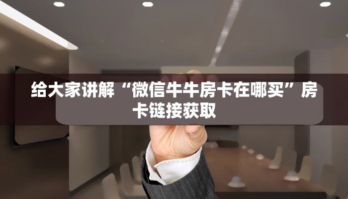 给大家讲解“微信牛牛房卡在哪买”房卡链接获取