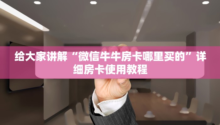 给大家讲解“微信牛牛房卡哪里买的”详细房卡使用教程