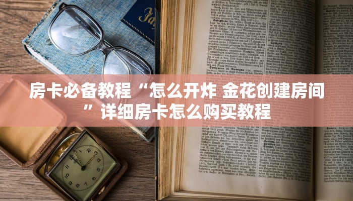 房卡必备教程“怎么开炸 金花创建房间”详细房卡怎么购买教程