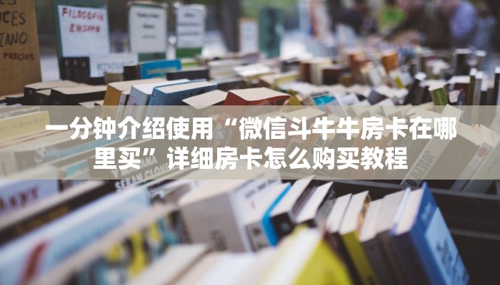 一分钟介绍使用“微信斗牛牛房卡在哪里买”详细房卡怎么购买教程