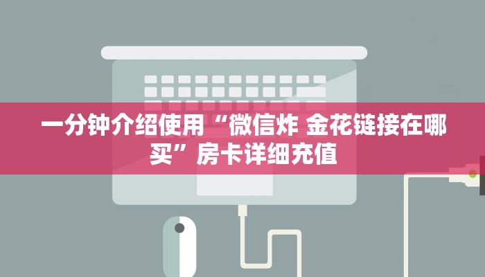 一分钟介绍使用“微信炸 金花链接在哪买”房卡详细充值