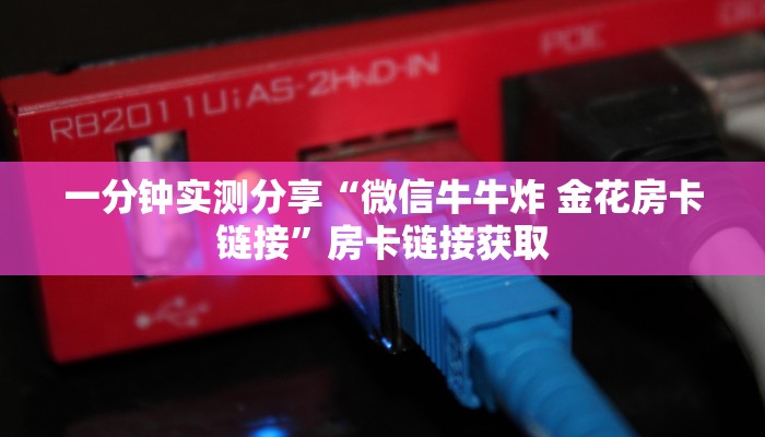 一分钟实测分享“微信牛牛炸 金花房卡链接”房卡链接获取