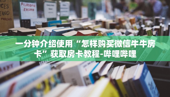一分钟介绍使用“怎样购买微信牛牛房卡”获取房卡教程-哔哩哔哩