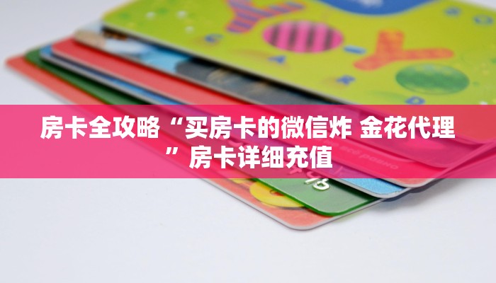 房卡全攻略“买房卡的微信炸 金花代理”房卡详细充值
