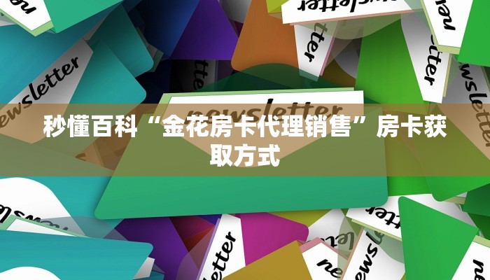 秒懂百科“金花房卡代理销售”房卡获取方式