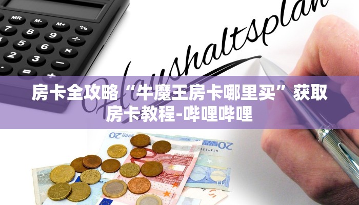 房卡全攻略“牛魔王房卡哪里买”获取房卡教程-哔哩哔哩