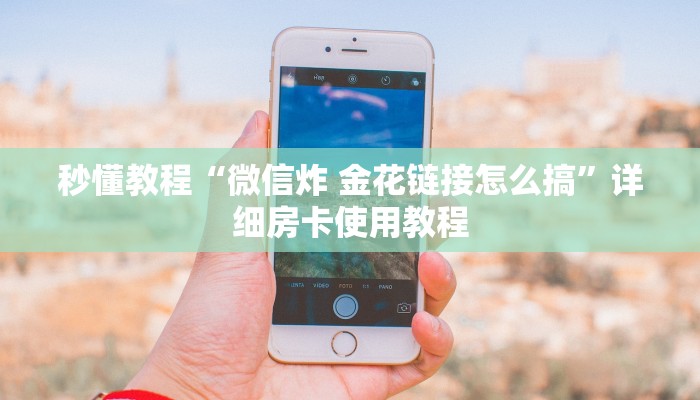 秒懂教程“微信炸 金花链接怎么搞”详细房卡使用教程