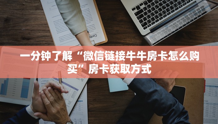 一分钟了解“微信链接牛牛房卡怎么购买”房卡获取方式