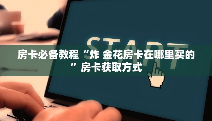 房卡必备教程“炸 金花房卡在哪里买的”房卡获取方式