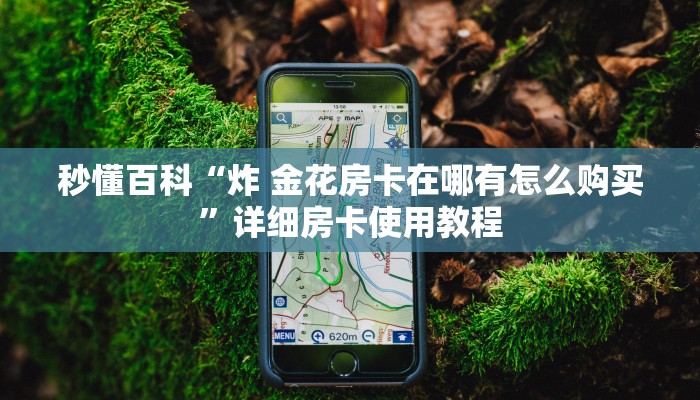 秒懂百科“炸 金花房卡在哪有怎么购买”详细房卡使用教程