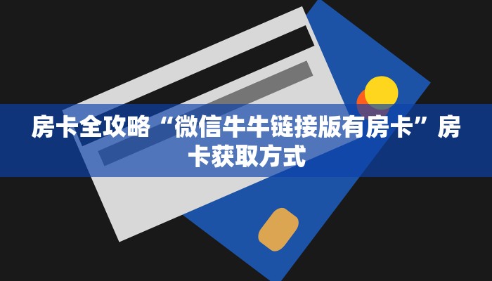 房卡全攻略“微信牛牛链接版有房卡”房卡获取方式
