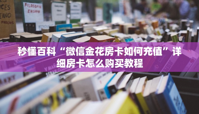 秒懂百科“微信金花房卡如何充值”详细房卡怎么购买教程