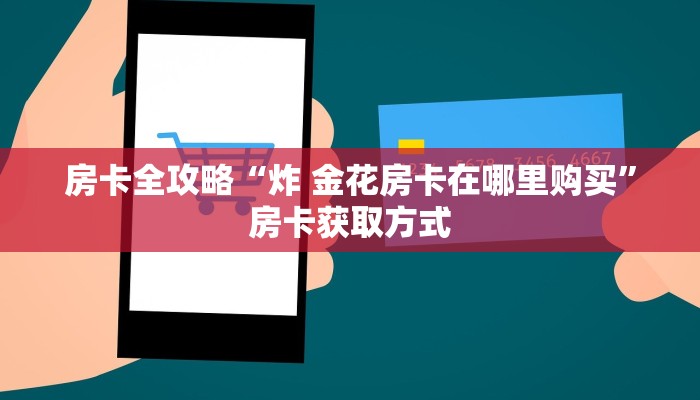 房卡全攻略“炸 金花房卡在哪里购买”房卡获取方式