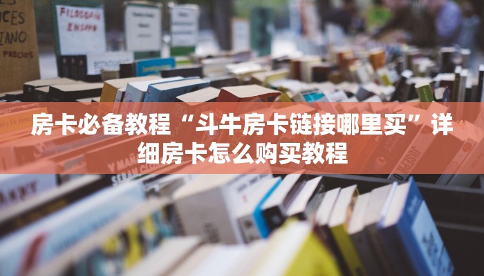 房卡必备教程“斗牛房卡链接哪里买”详细房卡怎么购买教程