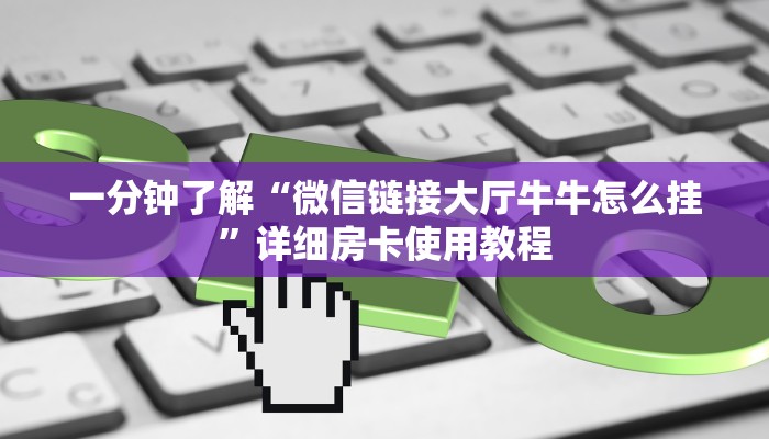 一分钟了解“微信链接大厅牛牛怎么挂”详细房卡使用教程