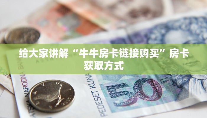 给大家讲解“牛牛房卡链接购买”房卡获取方式
