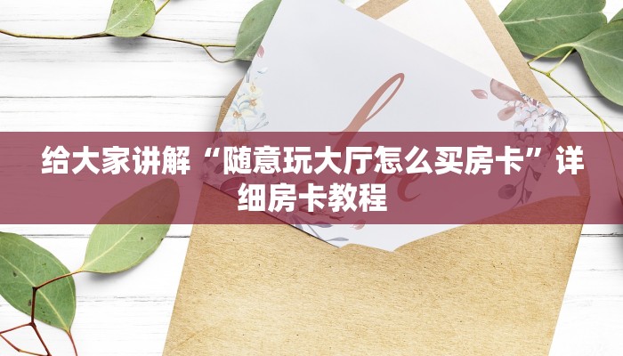 给大家讲解“随意玩大厅怎么买房卡”详细房卡教程
