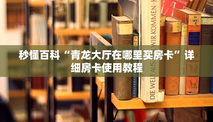 秒懂百科“青龙大厅在哪里买房卡”详细房卡使用教程