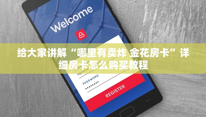 给大家讲解“哪里有卖炸 金花房卡”详细房卡怎么购买教程