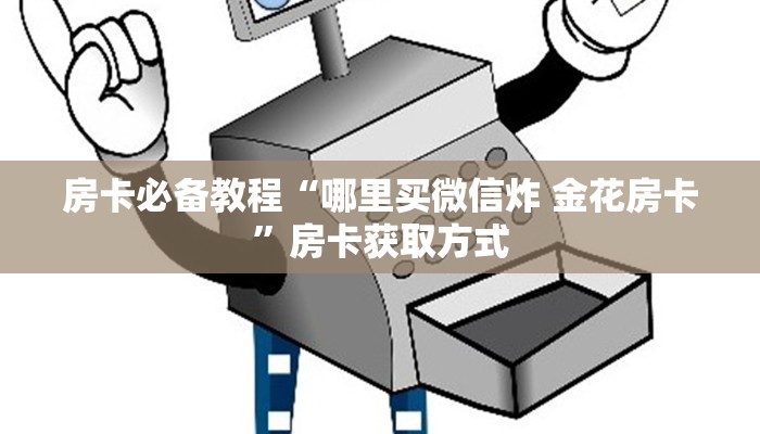 房卡必备教程“哪里买微信炸 金花房卡”房卡获取方式