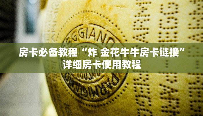 房卡必备教程“炸 金花牛牛房卡链接”详细房卡使用教程