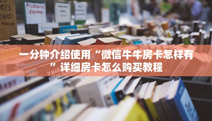 一分钟介绍使用“微信牛牛房卡怎样有”详细房卡怎么购买教程