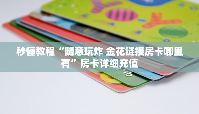 秒懂教程“随意玩炸 金花链接房卡哪里有”房卡详细充值