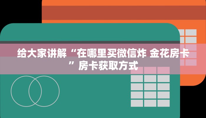 房卡必备教程“哪里有卖微信炸 金花房卡”房卡链接获取