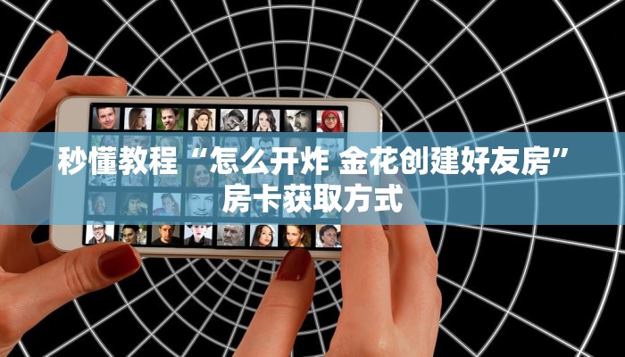 秒懂教程“怎么开炸 金花创建好友房”房卡获取方式
