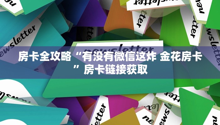 房卡全攻略“有没有微信这炸 金花房卡”房卡链接获取