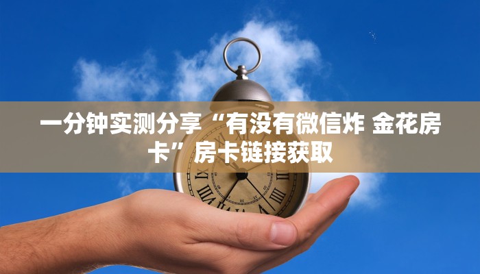 一分钟实测分享“有没有微信炸 金花房卡”房卡链接获取