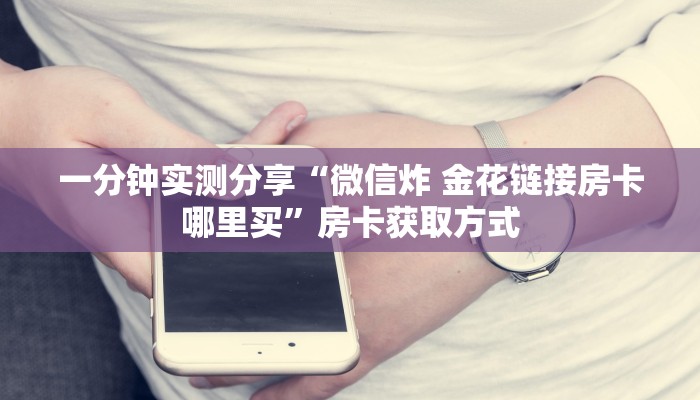 一分钟实测分享“微信炸 金花链接房卡哪里买”房卡获取方式
