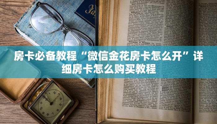 房卡必备教程“微信金花房卡怎么开”详细房卡怎么购买教程