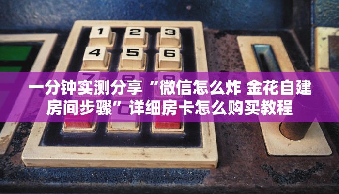 一分钟实测分享“微信怎么炸 金花自建房间步骤”详细房卡怎么购买教程