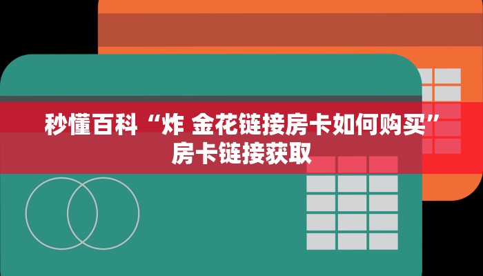 秒懂百科“炸 金花链接房卡如何购买”房卡链接获取