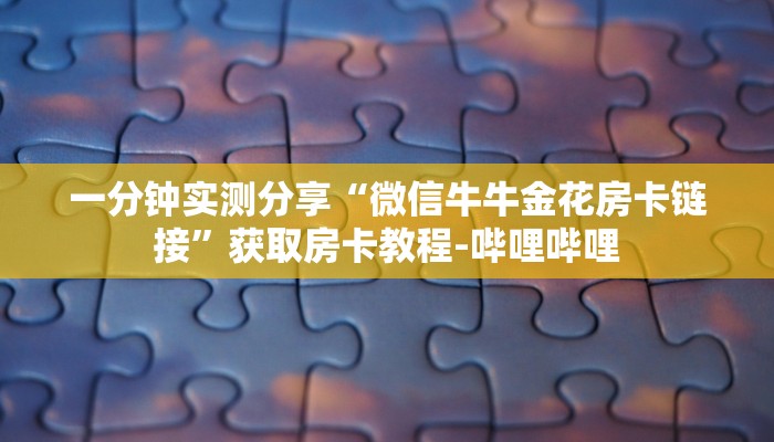 一分钟实测分享“微信牛牛金花房卡链接”获取房卡教程-哔哩哔哩