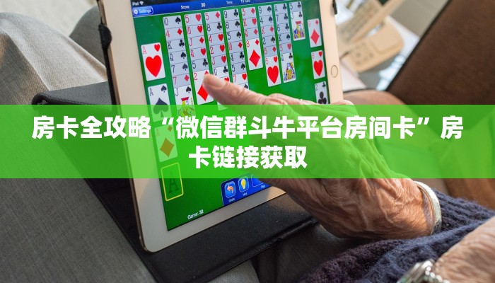 房卡全攻略“微信群斗牛平台房间卡”房卡链接获取