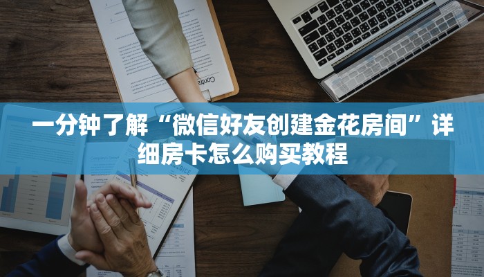 一分钟了解“微信好友创建金花房间”详细房卡怎么购买教程