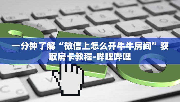 一分钟了解“微信上怎么开牛牛房间”获取房卡教程-哔哩哔哩