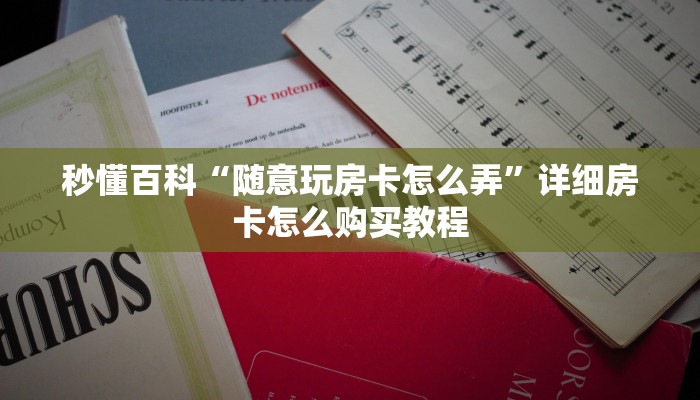 秒懂百科“随意玩房卡怎么弄”详细房卡怎么购买教程