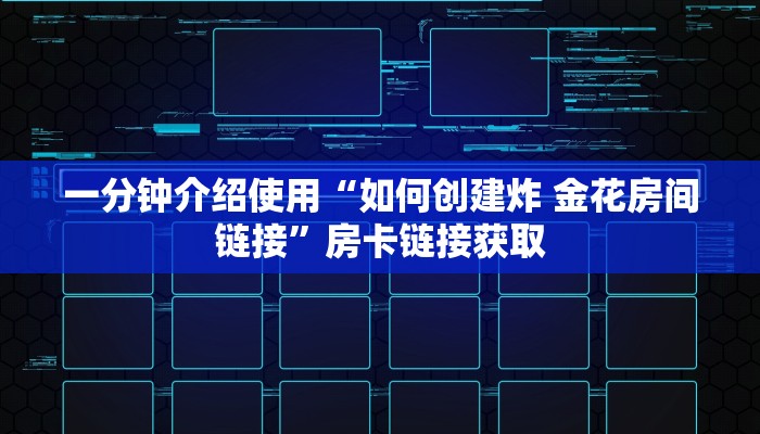 一分钟介绍使用“如何创建炸 金花房间链接”房卡链接获取