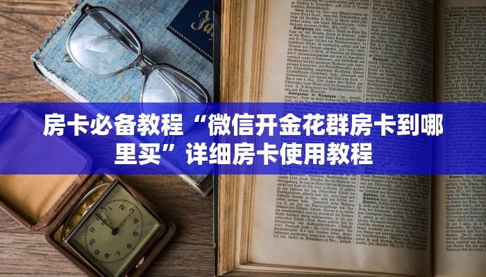 房卡必备教程“微信开金花群房卡到哪里买”详细房卡使用教程