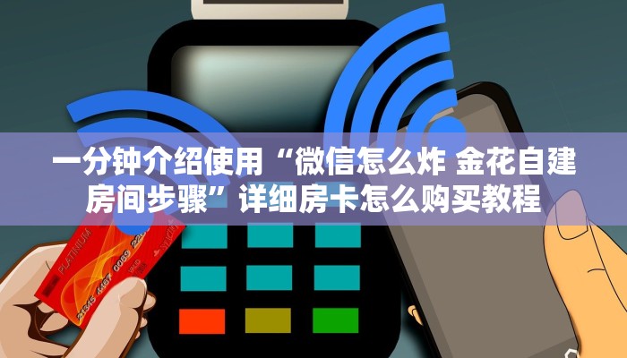 一分钟介绍使用“微信怎么炸 金花自建房间步骤”详细房卡怎么购买教程