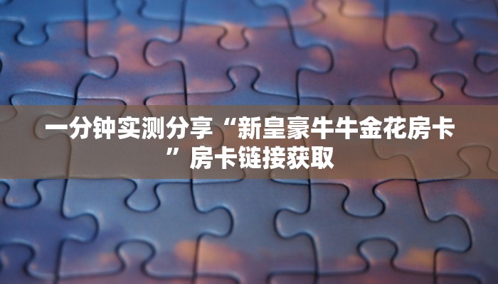 一分钟实测分享“新皇豪牛牛金花房卡”房卡链接获取